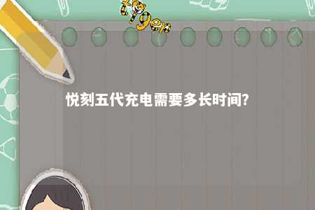悦刻五代充电需要多长时间？ 